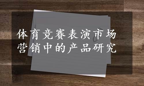 体育竞赛表演市场营销中的产品研究