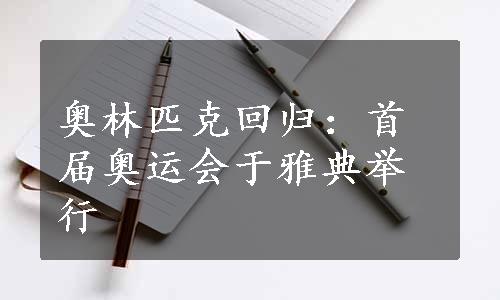 奥林匹克回归：首届奥运会于雅典举行