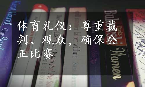 体育礼仪：尊重裁判、观众，确保公正比赛