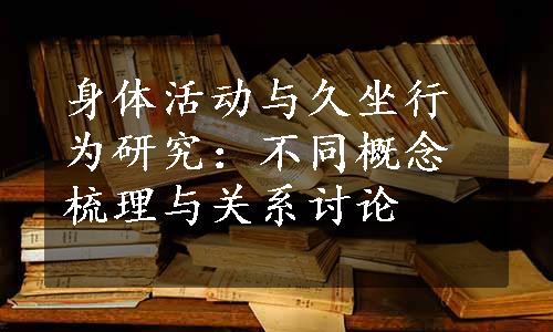 身体活动与久坐行为研究：不同概念梳理与关系讨论