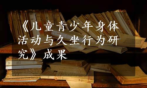 《儿童青少年身体活动与久坐行为研究》成果