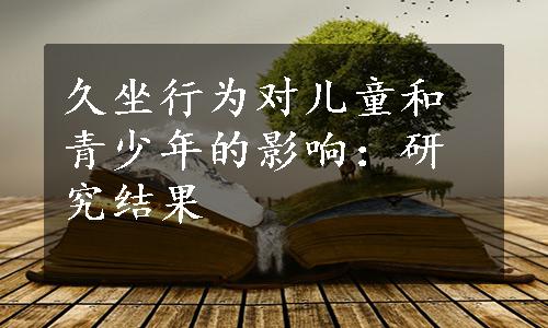 久坐行为对儿童和青少年的影响：研究结果