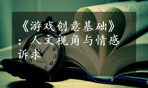 《游戏创意基础》：人文视角与情感诉求