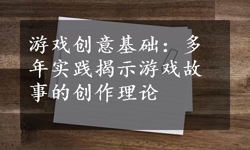 游戏创意基础：多年实践揭示游戏故事的创作理论