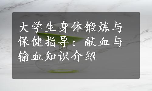 大学生身体锻炼与保健指导：献血与输血知识介绍