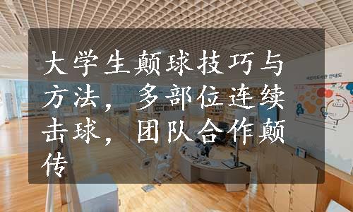 大学生颠球技巧与方法，多部位连续击球，团队合作颠传