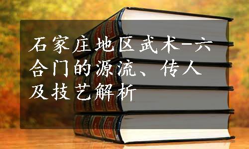 石家庄地区武术-六合门的源流、传人及技艺解析