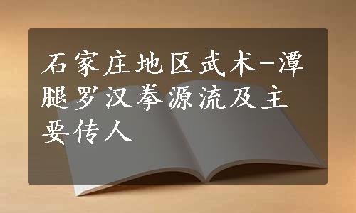 石家庄地区武术-潭腿罗汉拳源流及主要传人