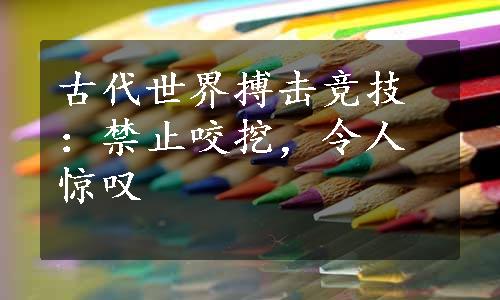 古代世界搏击竞技：禁止咬挖，令人惊叹