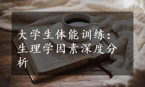 大学生体能训练：生理学因素深度分析