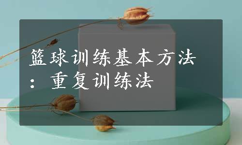 篮球训练基本方法：重复训练法