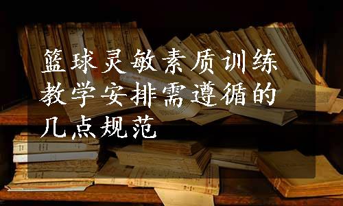 篮球灵敏素质训练教学安排需遵循的几点规范