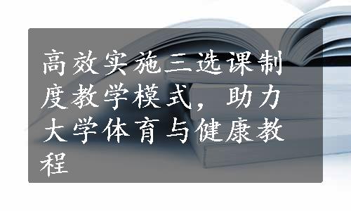 高效实施三选课制度教学模式，助力大学体育与健康教程