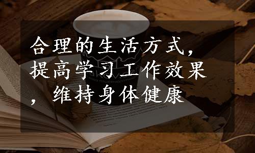 合理的生活方式，提高学习工作效果，维持身体健康