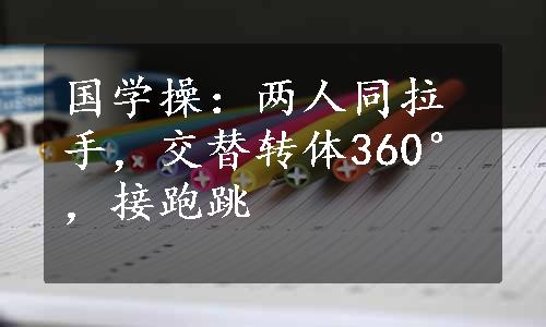 国学操：两人同拉手，交替转体360°，接跑跳