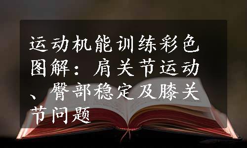 运动机能训练彩色图解：肩关节运动、臀部稳定及膝关节问题