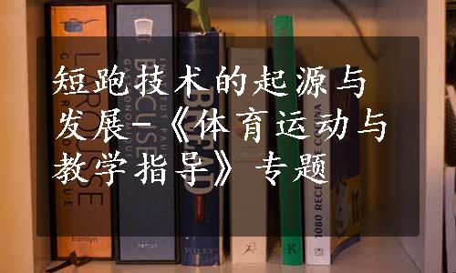 短跑技术的起源与发展-《体育运动与教学指导》专题