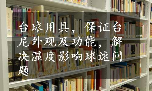 台球用具，保证台尼外观及功能，解决湿度影响球速问题