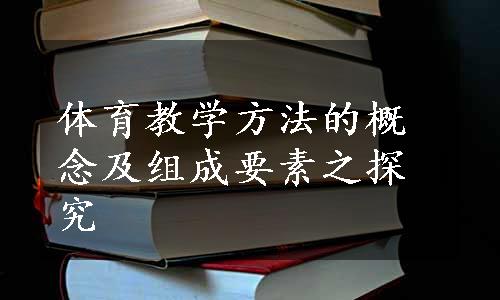 体育教学方法的概念及组成要素之探究