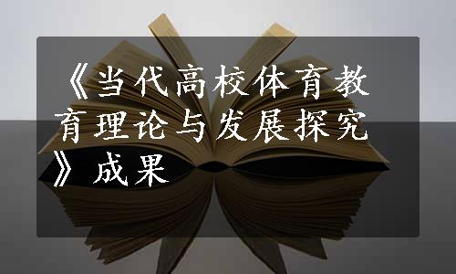 《当代高校体育教育理论与发展探究》成果