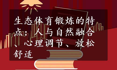 生态体育锻炼的特点：人与自然融合、心理调节、放松舒适