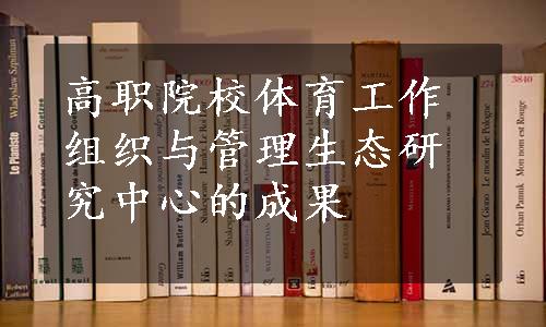 高职院校体育工作组织与管理生态研究中心的成果