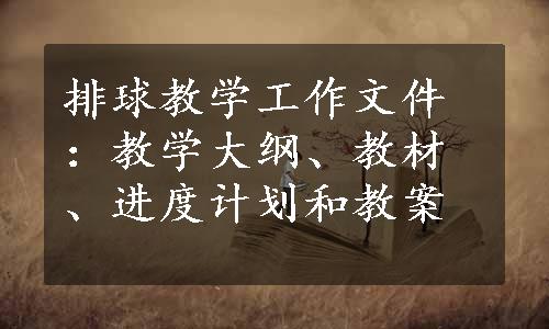 排球教学工作文件：教学大纲、教材、进度计划和教案