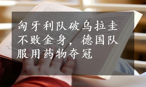 匈牙利队破乌拉圭不败金身，德国队服用药物夺冠