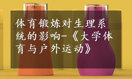 体育锻炼对生理系统的影响-《大学体育与户外运动》