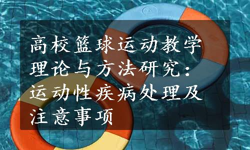 高校篮球运动教学理论与方法研究：运动性疾病处理及注意事项