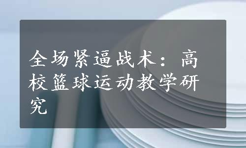 全场紧逼战术：高校篮球运动教学研究