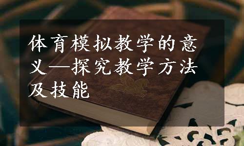 体育模拟教学的意义—探究教学方法及技能