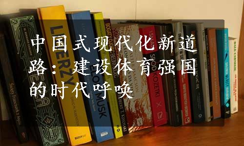 中国式现代化新道路：建设体育强国的时代呼唤