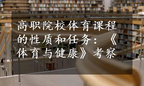 高职院校体育课程的性质和任务：《体育与健康》考察