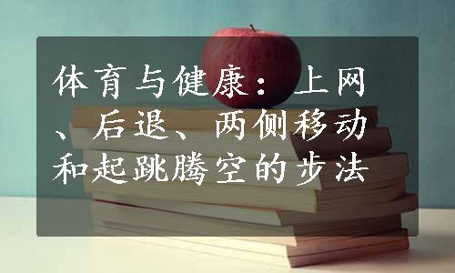 体育与健康：上网、后退、两侧移动和起跳腾空的步法