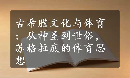 古希腊文化与体育：从神圣到世俗，苏格拉底的体育思想