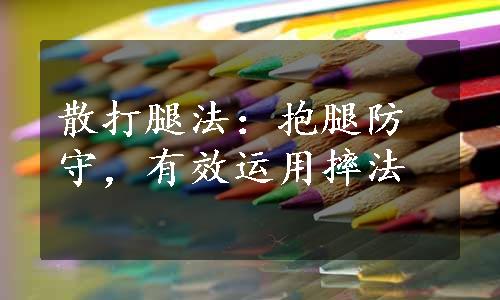 散打腿法：抱腿防守，有效运用摔法