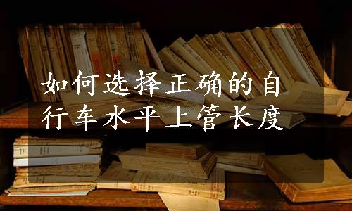 如何选择正确的自行车水平上管长度