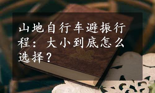 山地自行车避振行程：大小到底怎么选择？