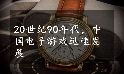 20世纪90年代，中国电子游戏迅速发展