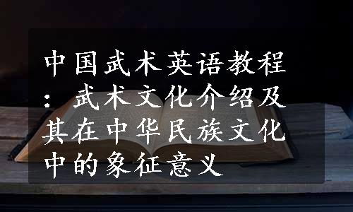 中国武术英语教程：武术文化介绍及其在中华民族文化中的象征意义