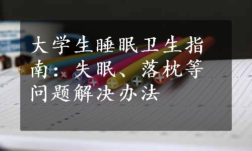 大学生睡眠卫生指南：失眠、落枕等问题解决办法