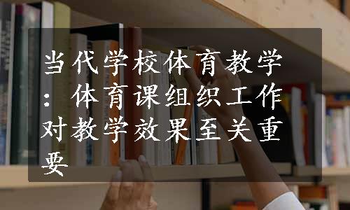 当代学校体育教学：体育课组织工作对教学效果至关重要