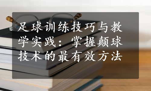 足球训练技巧与教学实践：掌握颠球技术的最有效方法