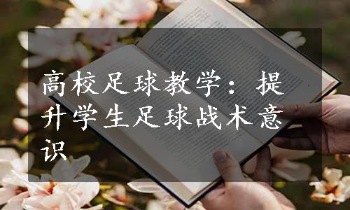 高校足球教学：提升学生足球战术意识