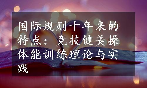 国际规则十年来的特点：竞技健美操体能训练理论与实践