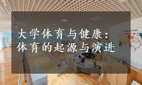 大学体育与健康：体育的起源与演进