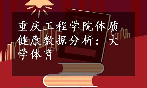 重庆工程学院体质健康数据分析：大学体育