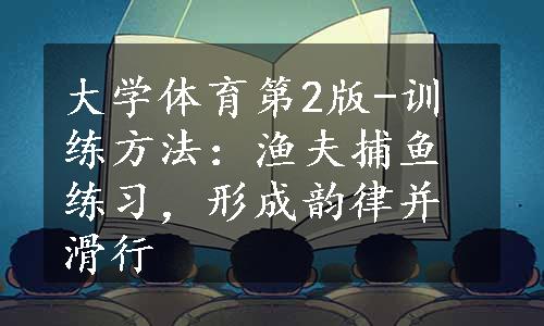 大学体育第2版-训练方法：渔夫捕鱼练习，形成韵律并滑行