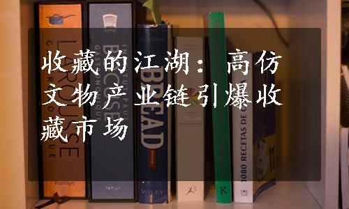 收藏的江湖：高仿文物产业链引爆收藏市场